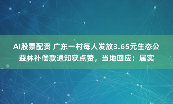 AI股票配资 广东一村每人发放3.65元生态公益林补偿款通知获点赞，当地回应：属实
